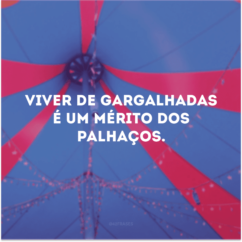 Viver de gargalhadas é um mérito dos palhaços.