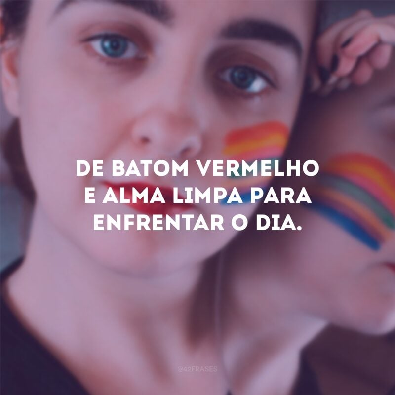 De batom vermelho e alma limpa para enfrentar o dia. 