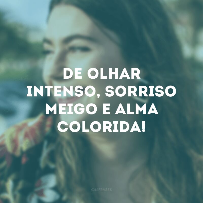 De olhar intenso, sorriso meigo e alma colorida! 