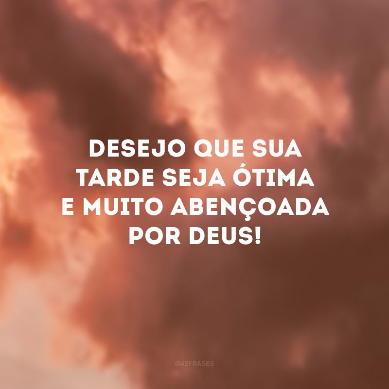 Desejo que sua tarde seja maravilhosa e muito abençoada por Deus! 