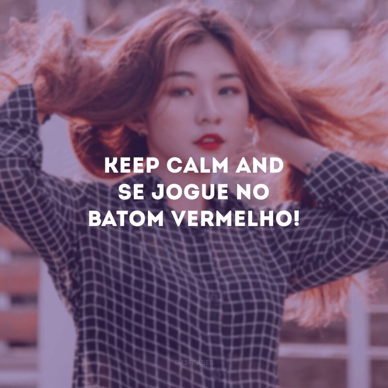 Keep calm and se jogue no batom vermelho!