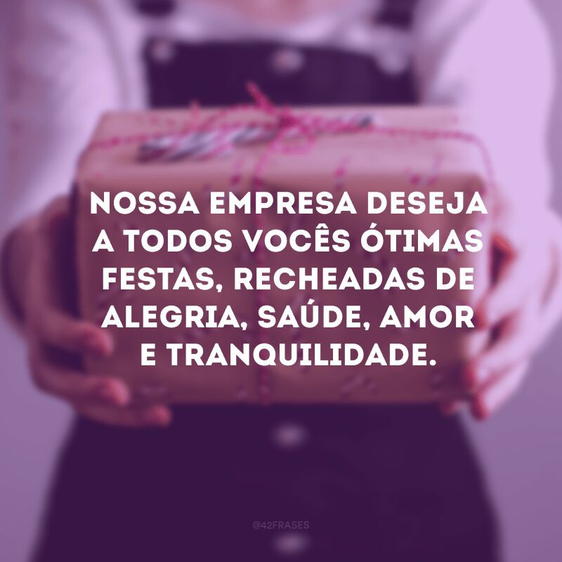 Nossa empresa deseja a todos vocês ótimas festas, recheadas de alegria, saúde, amor e tranquilidade.