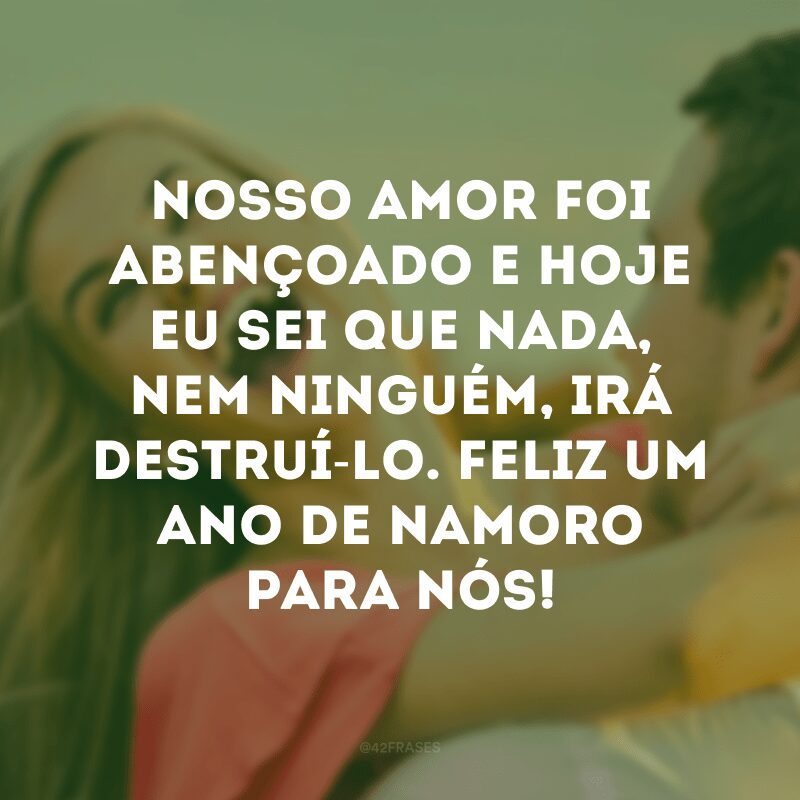 Nosso amor foi abençoado e hoje eu sei que nada, nem ninguém, irá destruí-lo. Feliz um ano de namoro para nós!