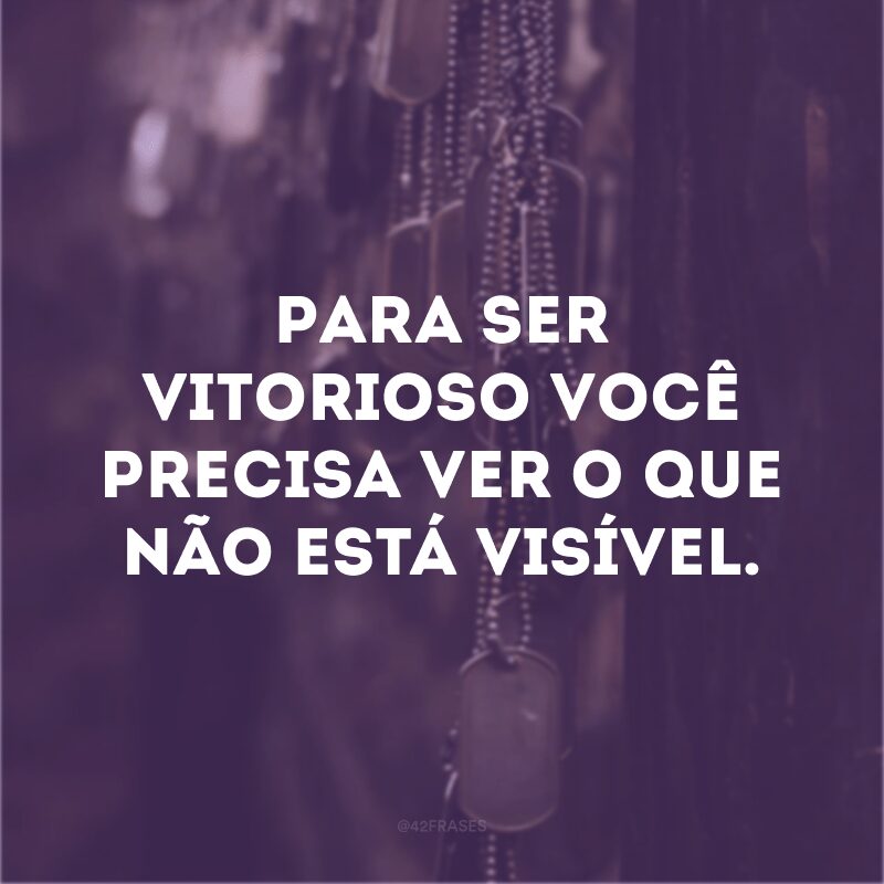 Para ser vitorioso você precisa ver o que não está visível.