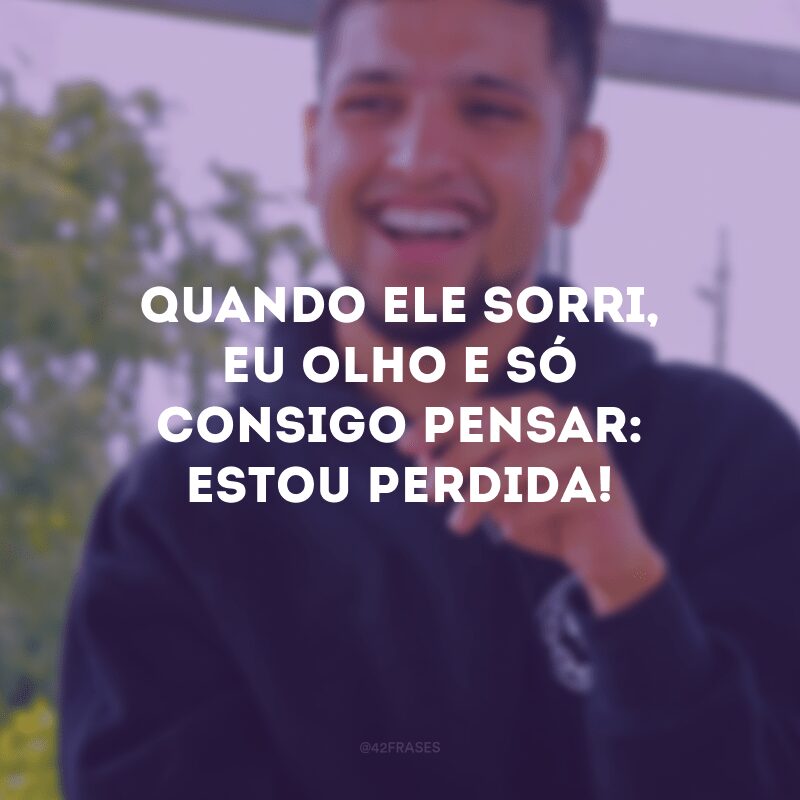 Quando ele sorri, eu olho e só consigo pensar: estou perdida! 