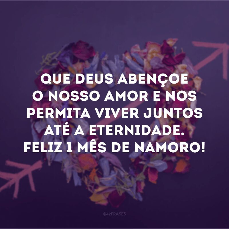 Que Deus abençoe o nosso amor e nos permita viver juntos até a eternidade. Feliz 1 mês de namoro! 