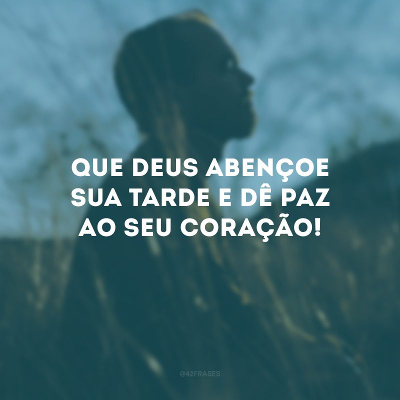 Que Deus abençoe sua tarde e dê paz ao seu coração!