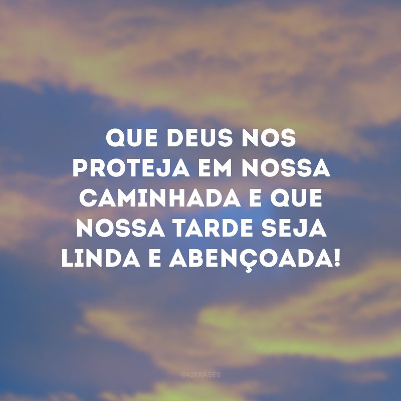 Que Deus nos proteja em nossa caminhada e que nossa tarde seja linda e abençoada!