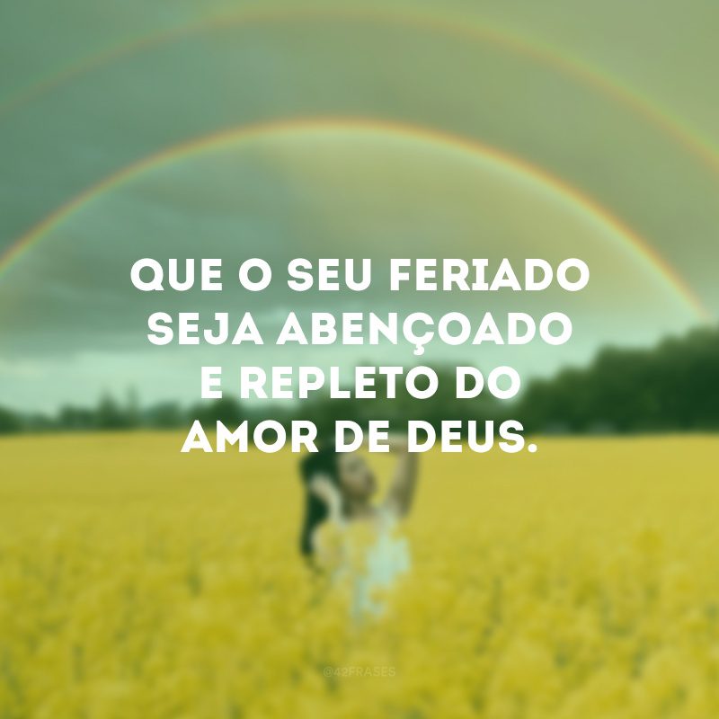 Que o seu feriado seja abençoado e repleto do amor de Deus.