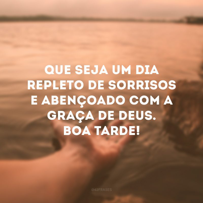 Que seja um dia repleto de sorrisos e abençoado com a graça de Deus. Boa tarde!