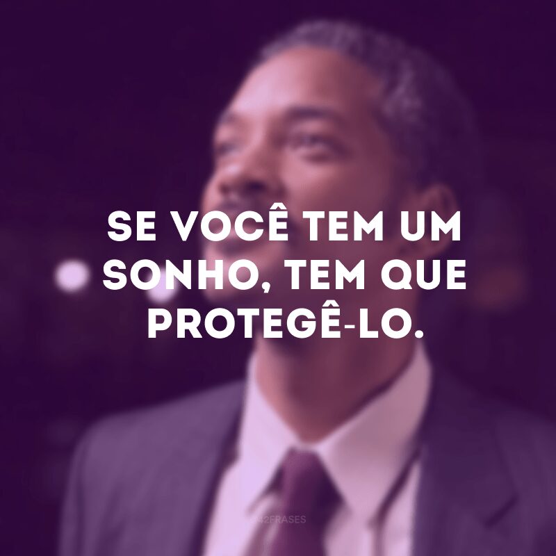 Se você tem um sonho, tem que protegê-lo.