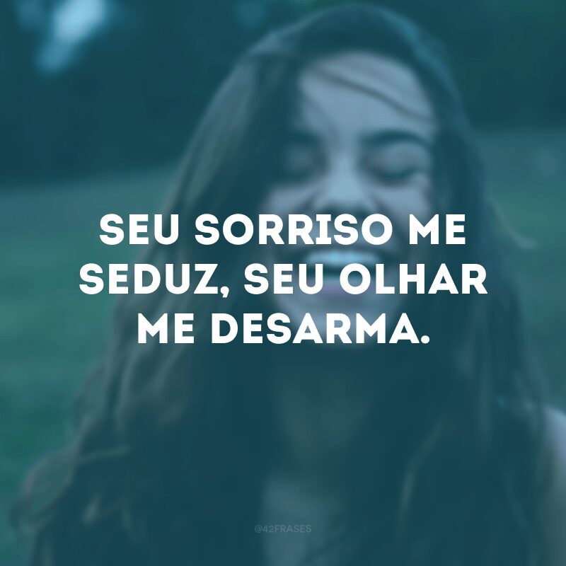 Seu sorriso me seduz, seu olhar me desarma. 
