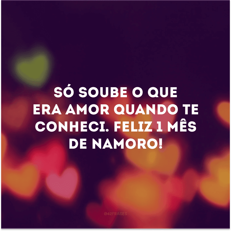 Só soube o que era amor quando te conheci. Feliz 1 mês de namoro! 