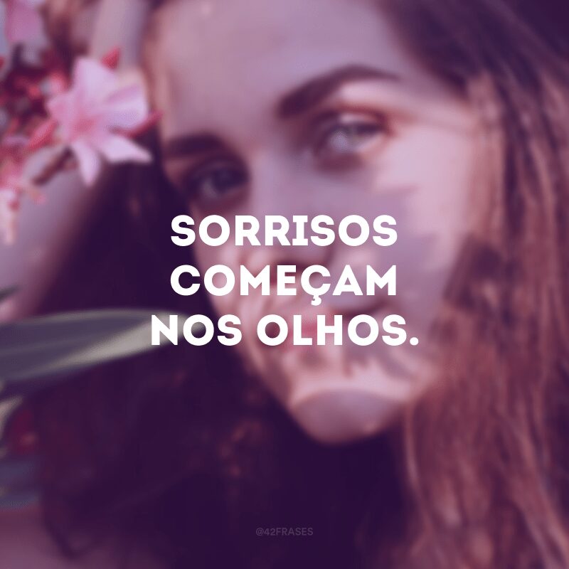 Sorrisos começam nos olhos. 