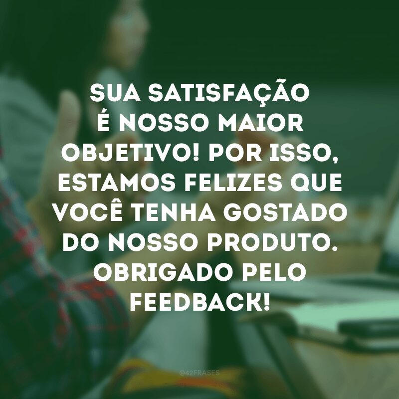 Sua satisfação é nosso maior objetivo! Por isso, estamos felizes que você tenha gostado do nosso produto. Obrigado pelo feedback!