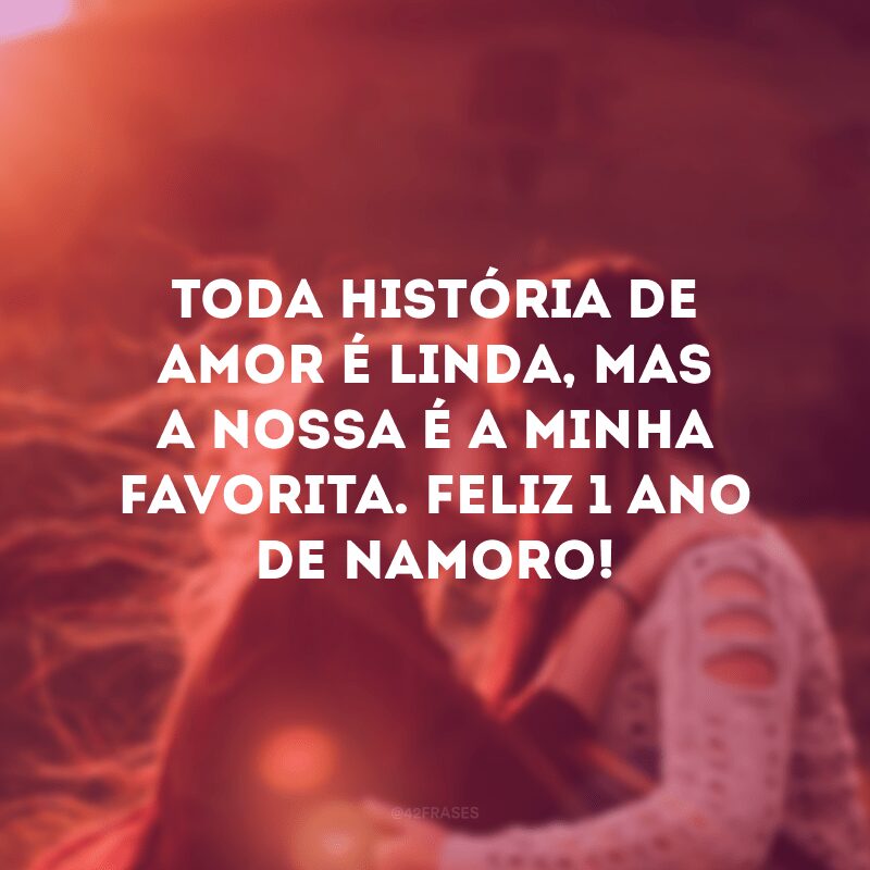 Toda história de amor é linda, mas a nossa é a minha favorita. Feliz 1 ano de namoro!