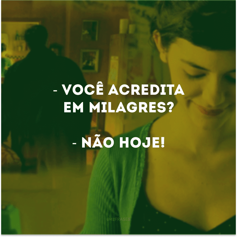 - Você acredita em milagres?
- Não hoje! 