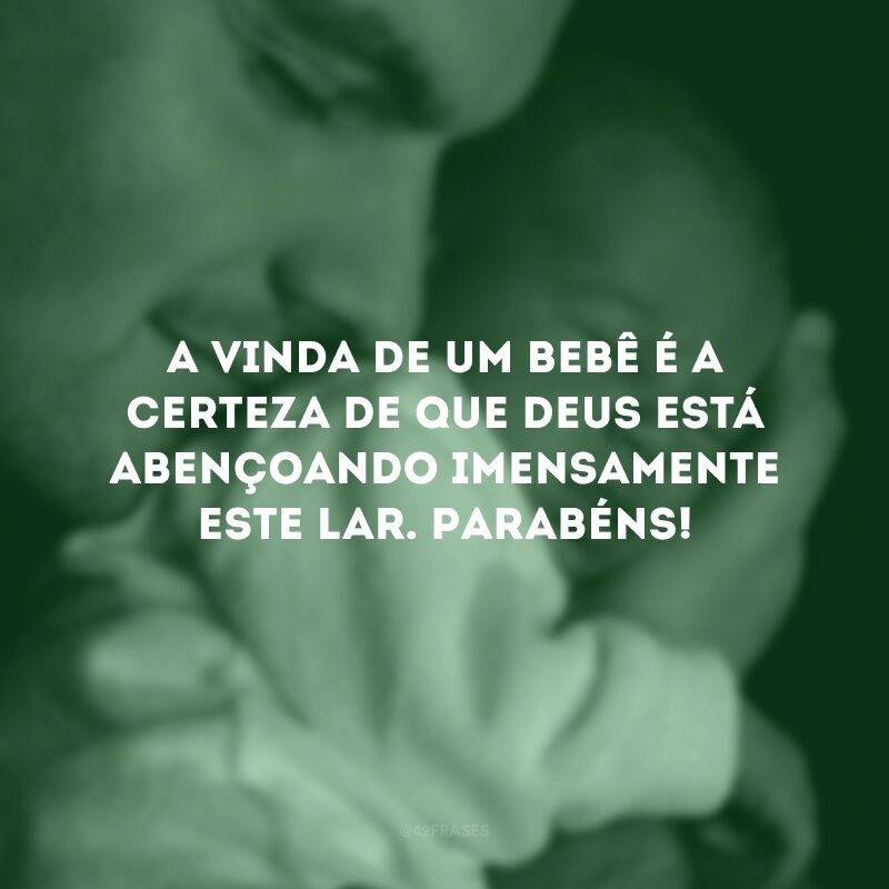 A vinda de um bebê é a certeza de que Deus está abençoando imensamente este lar. Parabéns!