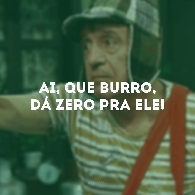 Ai, que burro, dá zero pra ele!