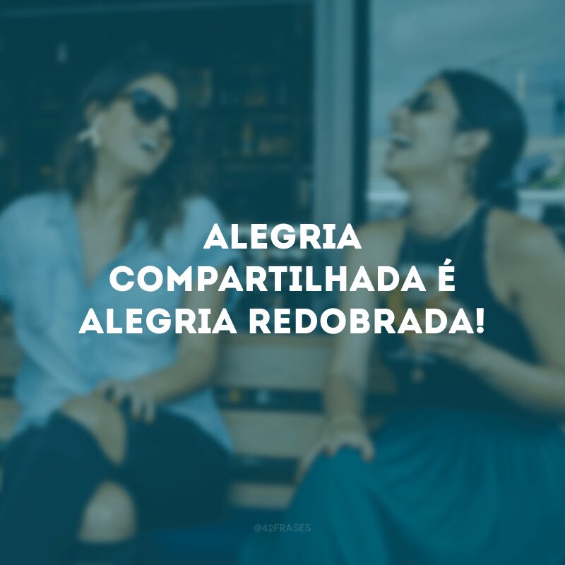 Alegria compartilhada é alegria redobrada! 