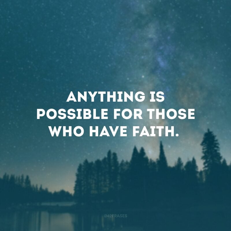 Anything is possible for those who have faith.
(Tudo é possível para quem tem fé.)