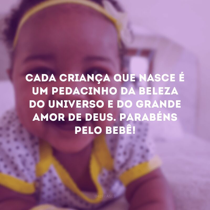 Cada criança que nasce é um pedacinho da beleza do universo e do grande amor de Deus. Parabéns pelo bebê!