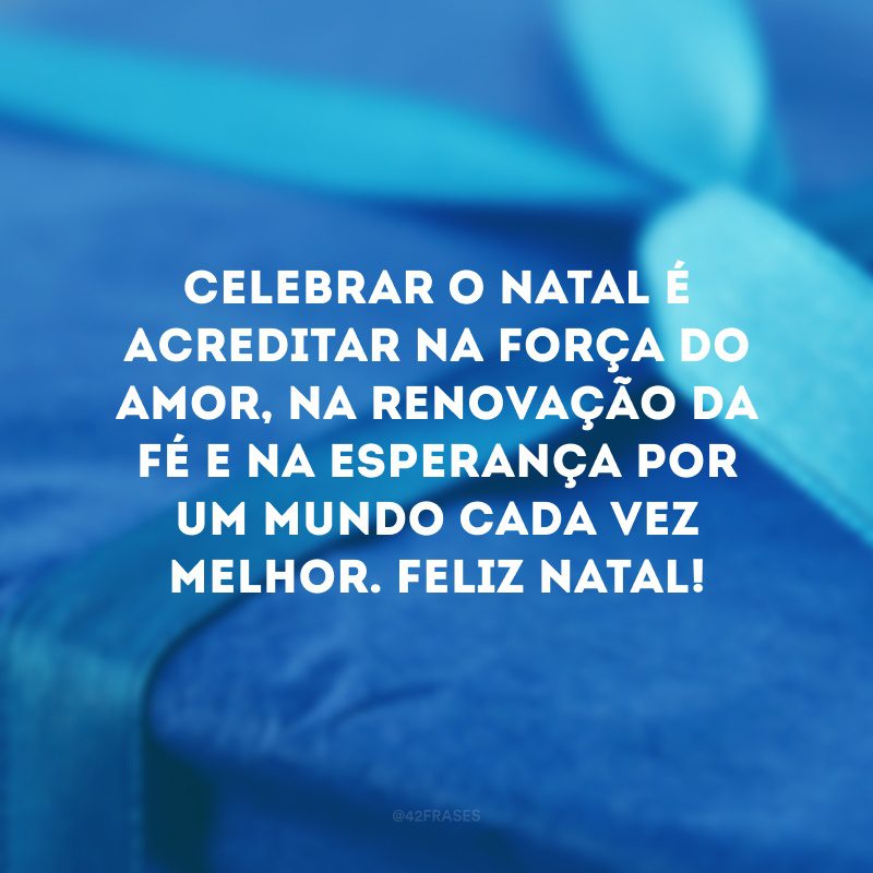 Celebrar o Natal é acreditar na força do amor, na renovação da fé e na esperança por um mundo cada vez melhor. Feliz Natal!