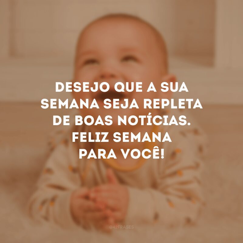 Desejo que a sua semana seja repleta de boas notícias. Feliz semana para você!