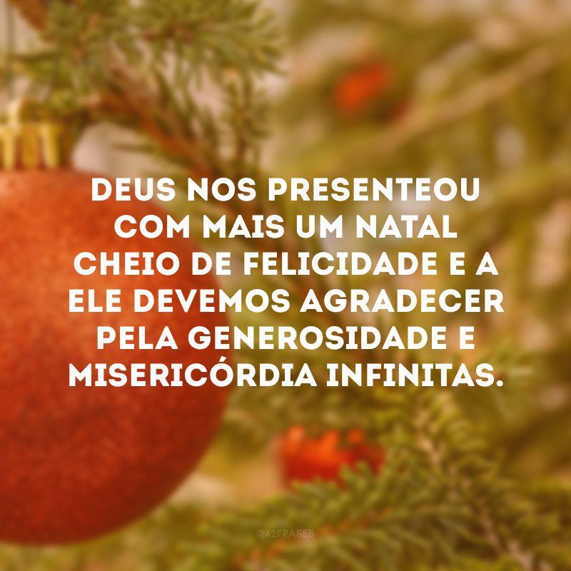 Deus nos presenteou com mais um Natal cheio de felicidade e a Ele devemos agradecer pela generosidade e misericórdia infinitas.