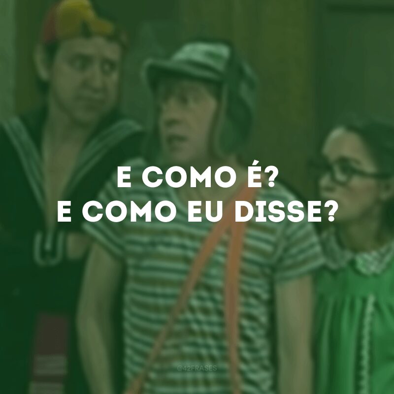 E como é? E como eu disse?