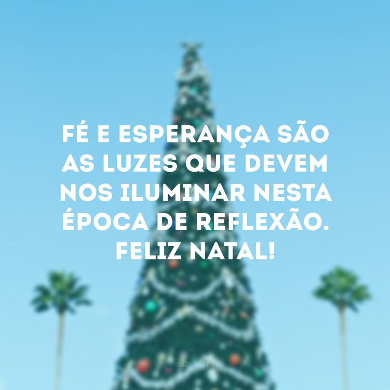 Fé e esperança são as luzes que devem nos iluminar nesta época de reflexão. Feliz Natal!