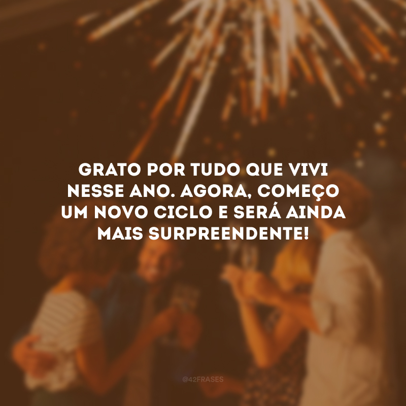 Grato por tudo que vivi nesse ano. Agora, começo um novo ciclo e será ainda mais surpreendente!