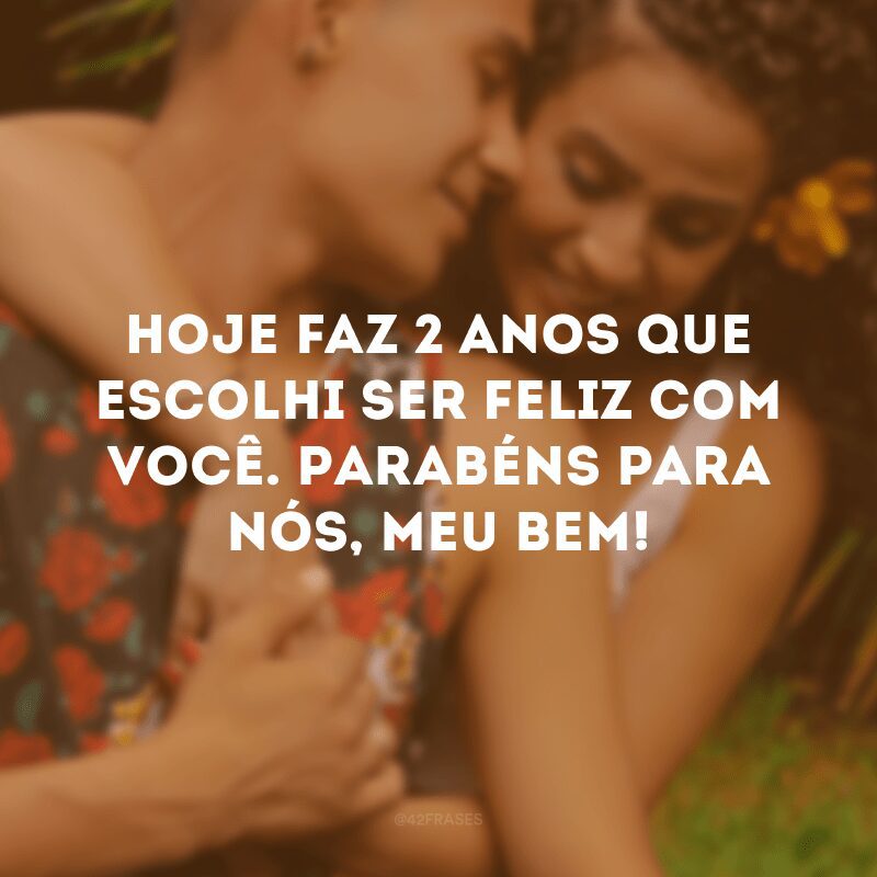 Hoje faz 2 anos que escolhi ser feliz com você. Parabéns para nós, meu bem!