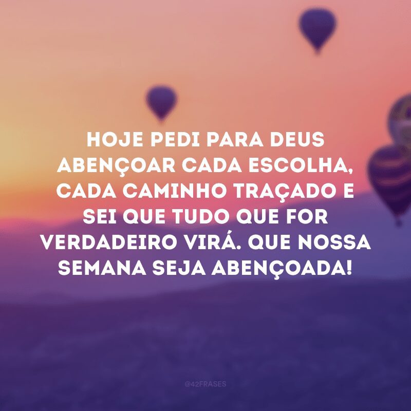 Hoje pedi para Deus abençoar cada escolha, cada caminho traçado e sei que tudo que for verdadeiro virá. Que nossa semana seja abençoada! 