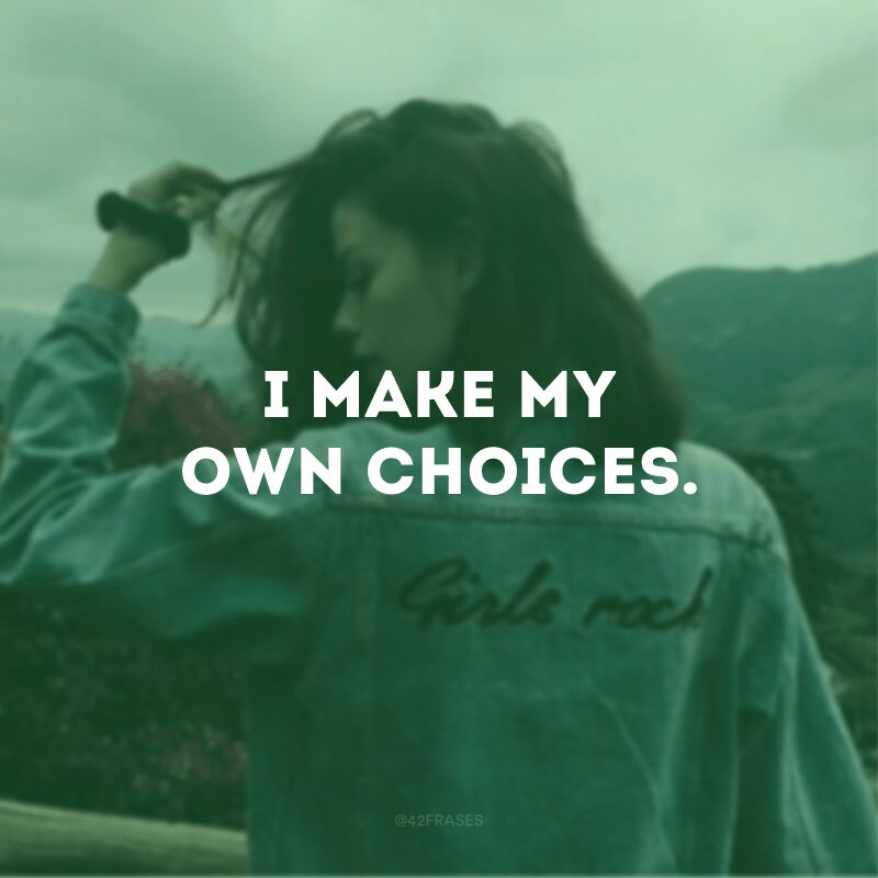 I make my own choices.
(Eu faço minhas próprias escolhas.)