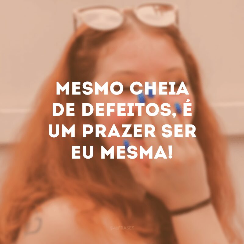 Mesmo cheia de defeitos, é um prazer ser eu mesma!