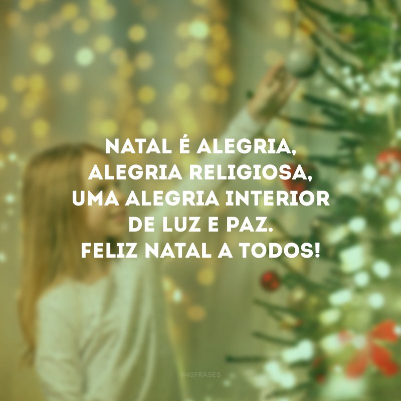 Natal é alegria, alegria religiosa, uma alegria interior de luz e paz. Feliz Natal a todos!