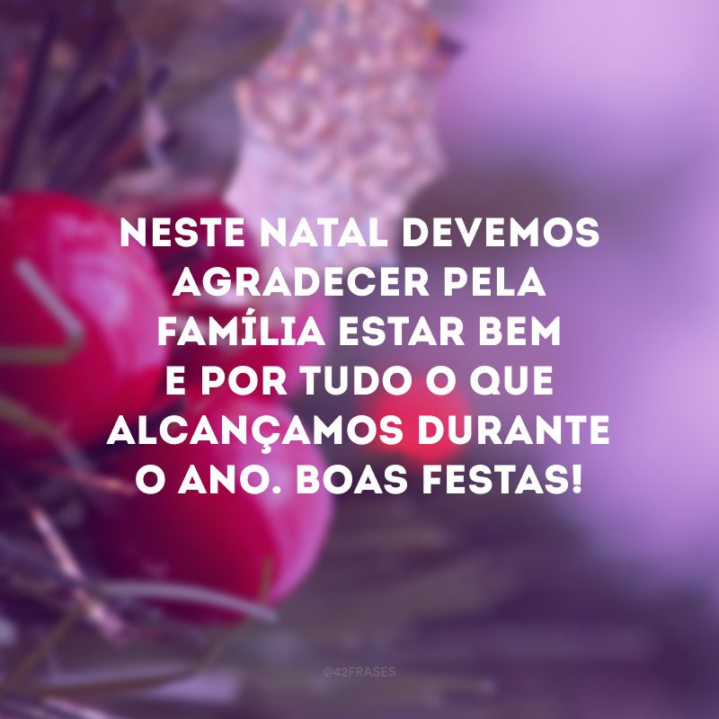 Neste Natal devemos agradecer pela família estar bem e por tudo o que alcançamos durante o ano. Boas festas!