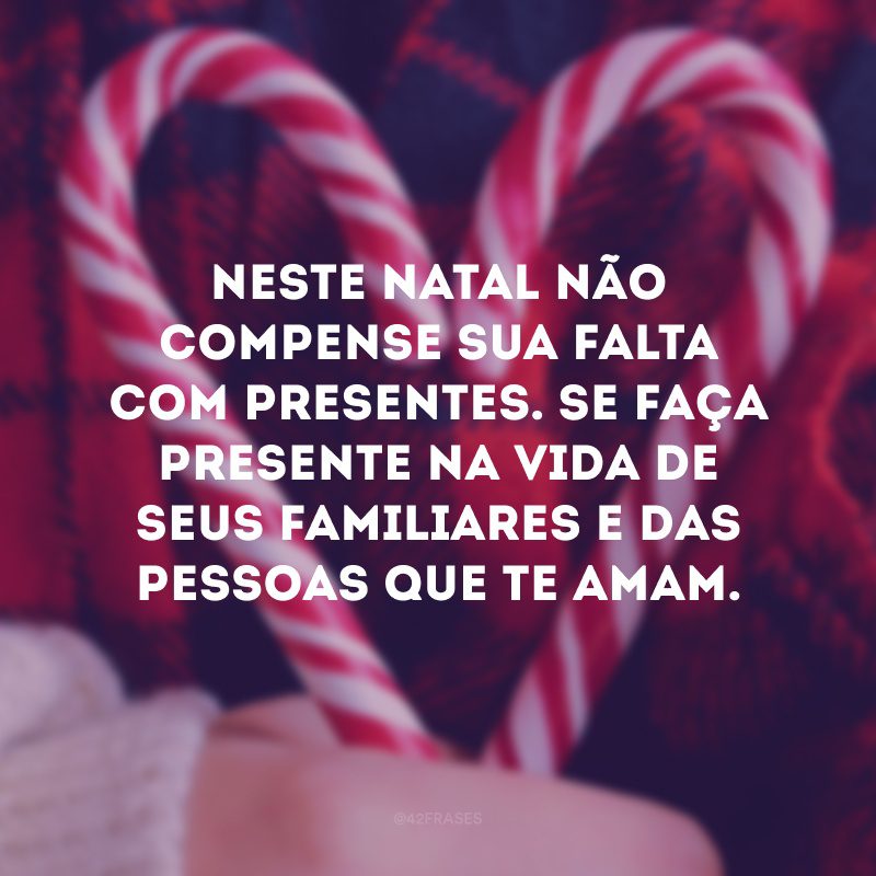 Neste Natal não compense sua falta com presentes. Se faça presente na vida de seus familiares e das pessoas que te amam.