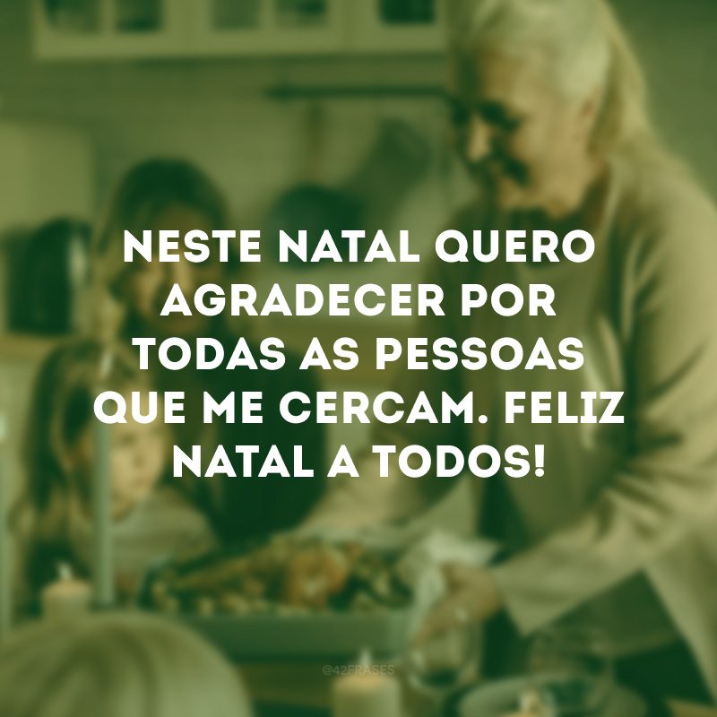 Neste natal quero agradecer por todas as pessoas que me cercam. Feliz Natal a todos!