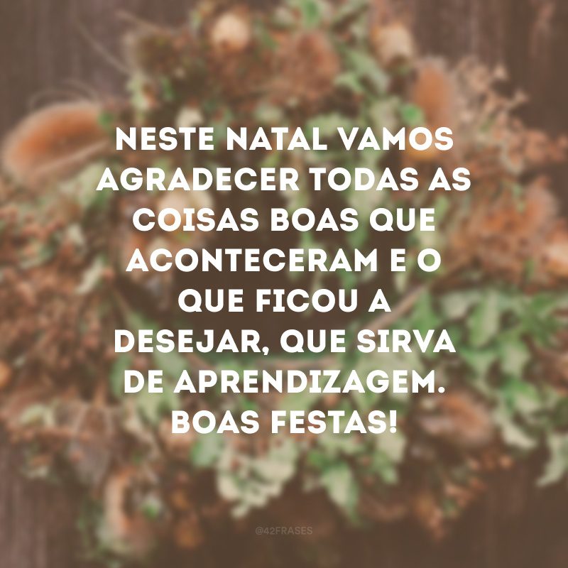 Neste Natal vamos agradecer todas as coisas boas que aconteceram e o que ficou a desejar, que sirva de aprendizagem. Boas Festas!