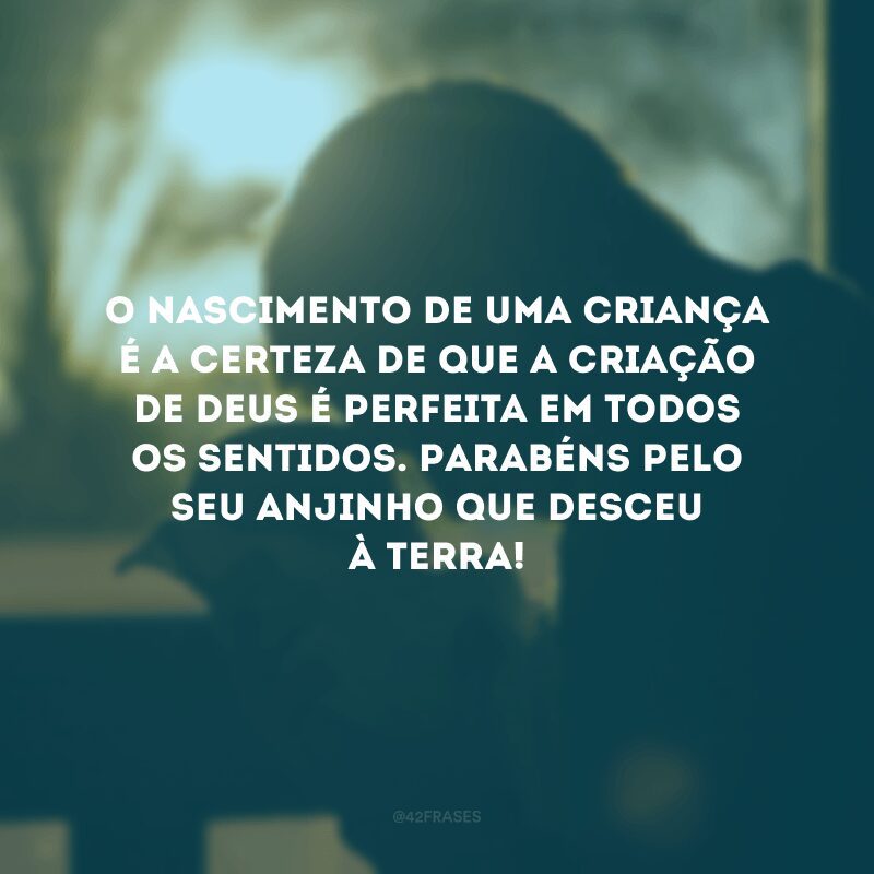 O nascimento de uma criança é a certeza de que a criação de Deus é perfeita em todos os sentidos. Parabéns pelo seu anjinho que desceu à terra!