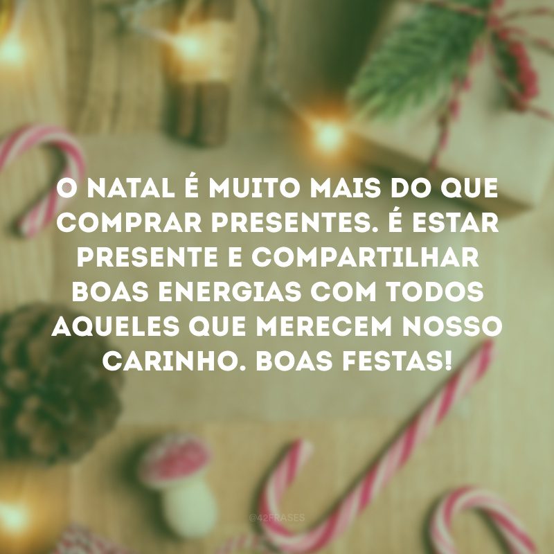 O Natal é muito mais do que comprar presentes. É estar presente e compartilhar boas energias com todos aqueles que merecem nosso carinho. Boas Festas!