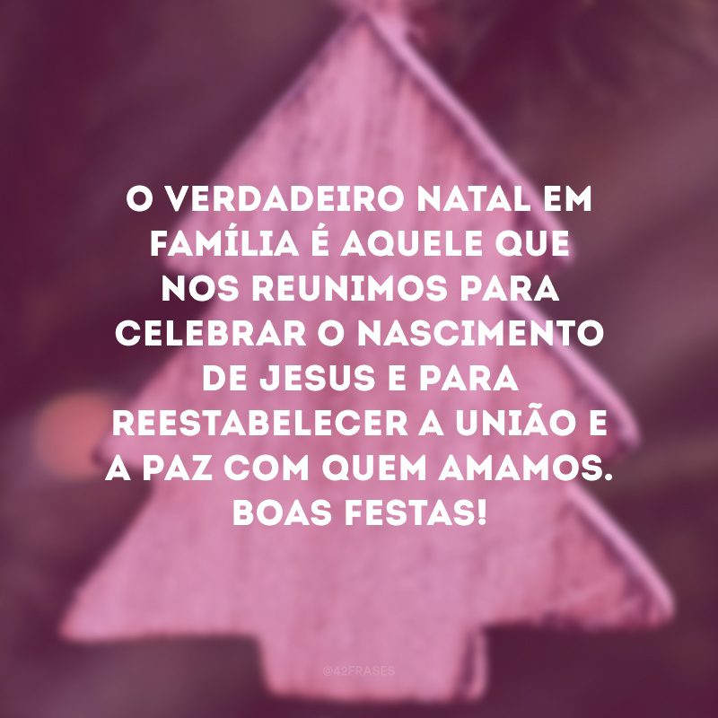 O verdadeiro Natal em família é aquele que nos reunimos para celebrar o nascimento de Jesus e para reestabelecer a união e a paz com quem amamos. Boas festas!