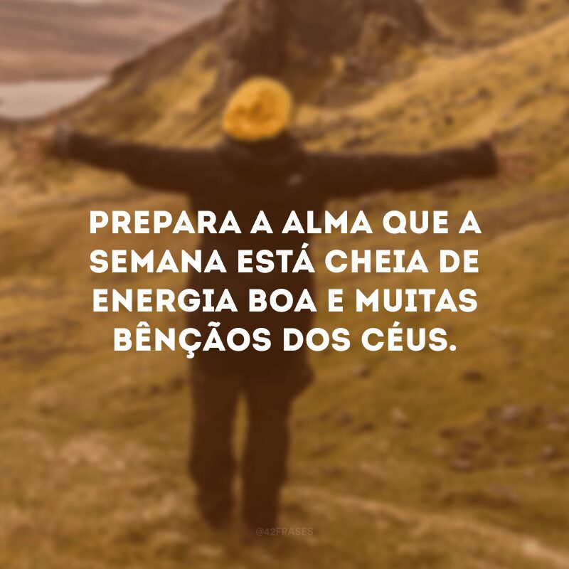 Prepara a alma que a semana está cheia de energia boa e muitas bênçãos dos céus.