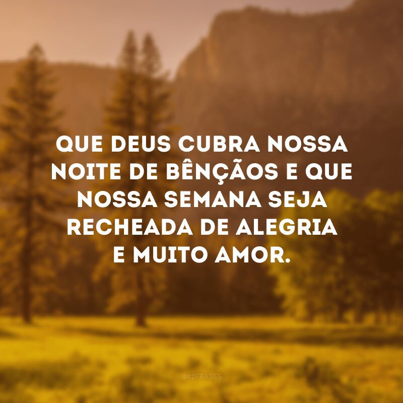 Que Deus cubra nossa noite de bênçãos e que nossa semana seja recheada de alegria e muito amor. 