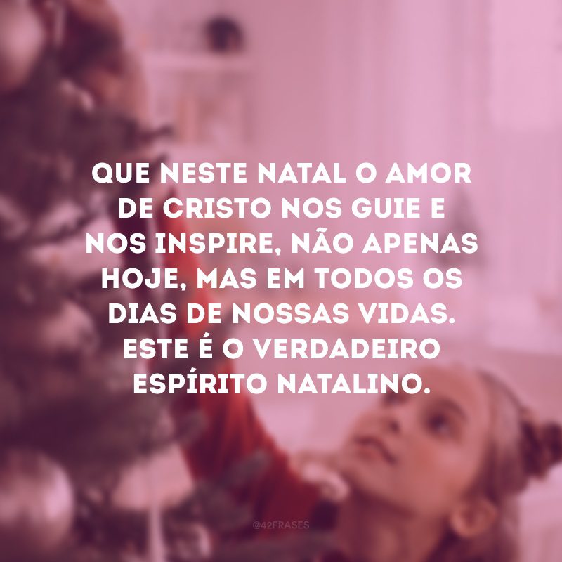 Que neste Natal o amor de Cristo nos guie e nos inspire, não apenas hoje, mas em todos os dias de nossas vidas. Este é o verdadeiro espírito natalino.