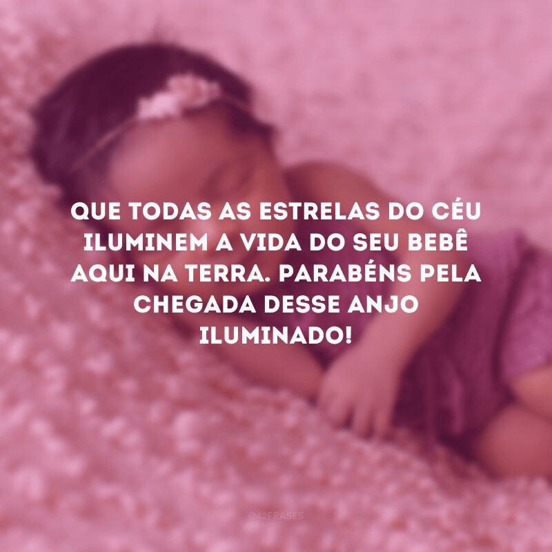 Que todas as estrelas do céu iluminem a vida do seu bebê aqui na terra. Parabéns pela chegada desse anjo iluminado!