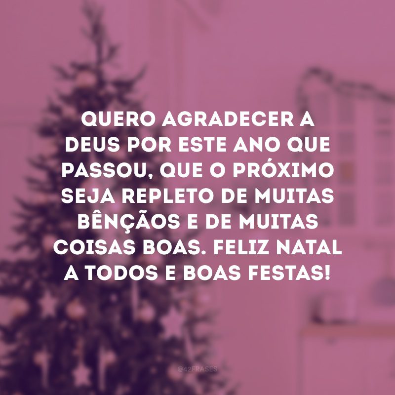 Quero agradecer a Deus por este ano que passou, que o próximo seja repleto de muitas bênçãos e de muitas coisas boas. Feliz Natal a todos e Boas Festas!