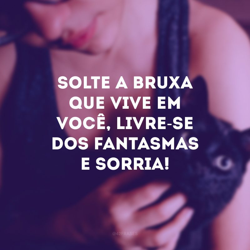 Solte a bruxa que vive em você, livre-se dos fantasmas e sorria!